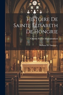 Histoire De Sainte Élisabeth De Hongrie: Duchesse De Thuringe...