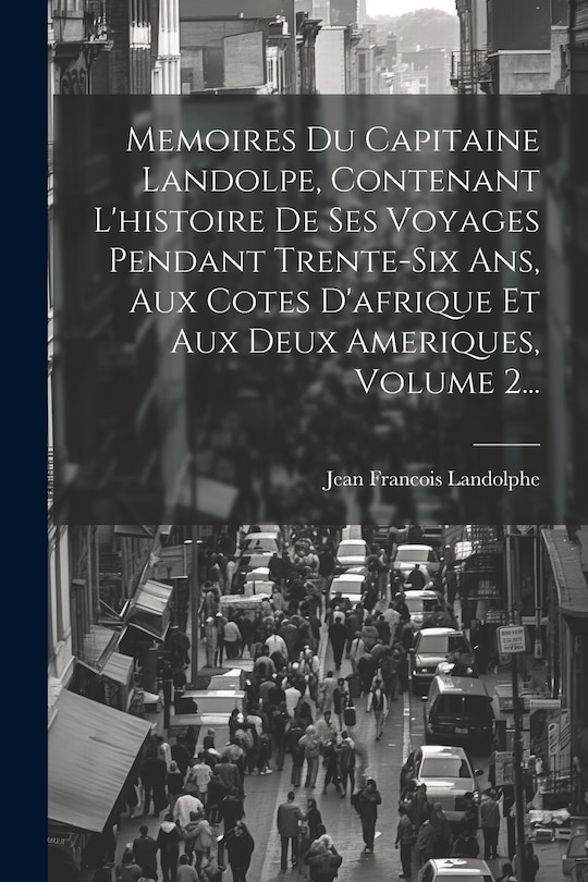 Front cover_Memoires Du Capitaine Landolpe, Contenant L'histoire De Ses Voyages Pendant Trente-six Ans, Aux Cotes D'afrique Et Aux Deux Ameriques, Volume 2...