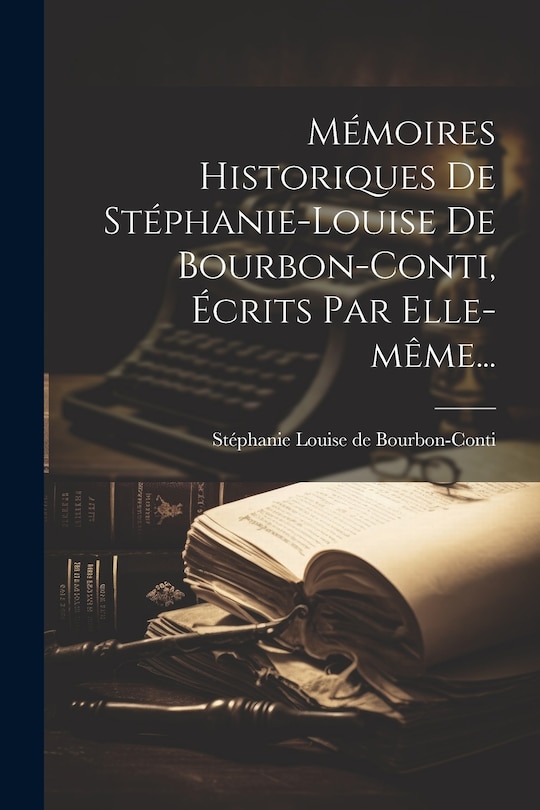 Front cover_Mémoires Historiques De Stéphanie-louise De Bourbon-conti, Écrits Par Elle-même...