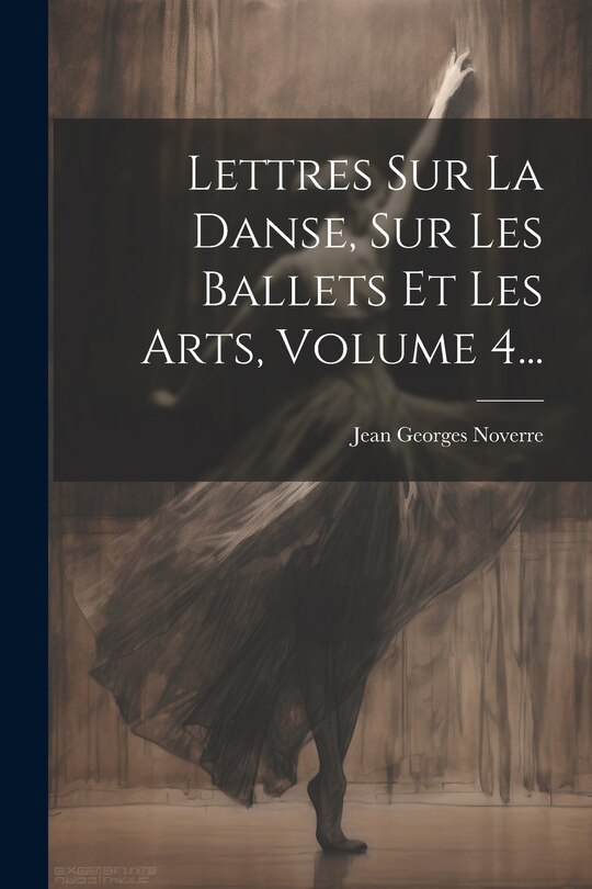 Front cover_Lettres Sur La Danse, Sur Les Ballets Et Les Arts, Volume 4...
