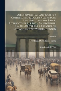 Front cover_Oekonomisches Handbuch Für Guthsbesitzere, ... Oder Pracktische Unterweisung, Wie Sowol Rittergüther Als Auch Bauergüther, Um Das Dritte Theil In Höherem Ertrag, Gesetzet Werden Können