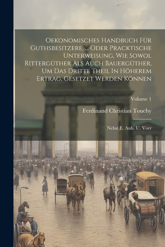 Front cover_Oekonomisches Handbuch Für Guthsbesitzere, ... Oder Pracktische Unterweisung, Wie Sowol Rittergüther Als Auch Bauergüther, Um Das Dritte Theil In Höherem Ertrag, Gesetzet Werden Können