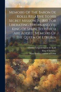 Front cover_Memoirs Of The Baron De Kolli, Relative To His Secret Mission In 1810, For Liberating Ferdinand Vii. King Of Spain. To Which Are Added, Memoirs Of The Queen Of Etruria