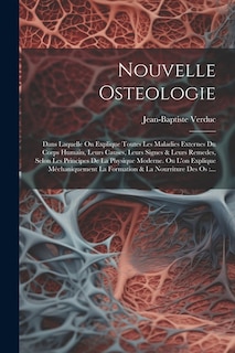 Nouvelle Osteologie: Dans Laquelle On Explique Toutes Les Maladies Externes Du Corps Humain, Leurs Causes, Leurs Signes & Leurs Remedes, Selon Les Principes De La Physique Moderne. Ou L'on Explique Méchaniquement La Formation & La Nourriture Des Os: ...