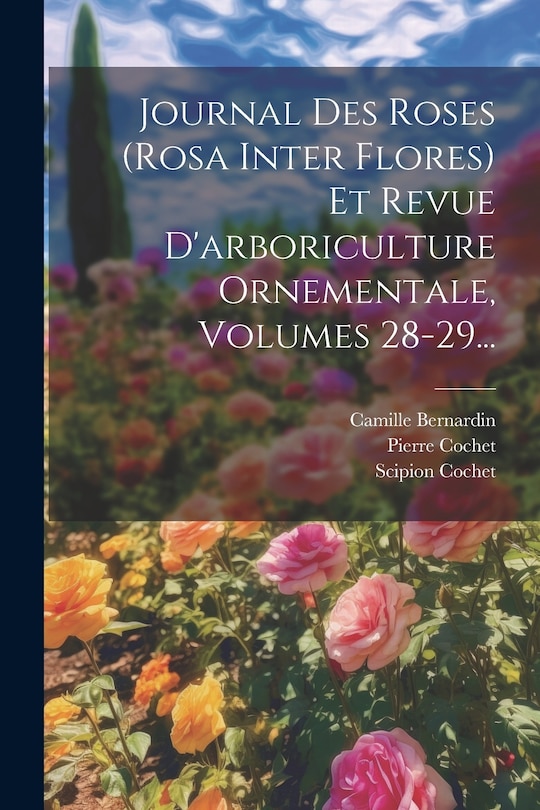 Couverture_Journal Des Roses (rosa Inter Flores) Et Revue D'arboriculture Ornementale, Volumes 28-29...