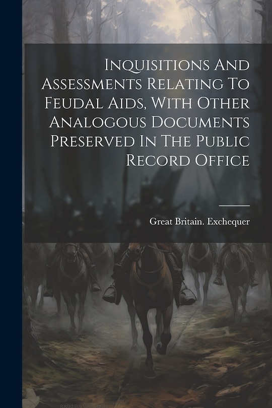 Front cover_Inquisitions And Assessments Relating To Feudal Aids, With Other Analogous Documents Preserved In The Public Record Office