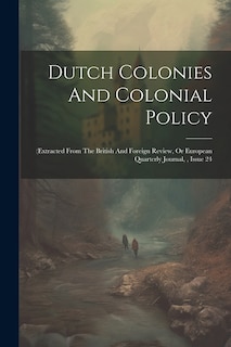 Dutch Colonies And Colonial Policy: (extracted From The British And Foreign Review, Or European Quarterly Journal,, Issue 24