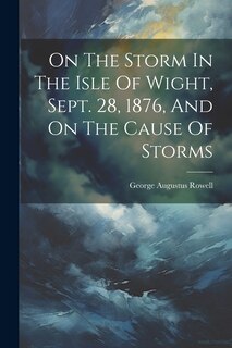 Front cover_On The Storm In The Isle Of Wight, Sept. 28, 1876, And On The Cause Of Storms