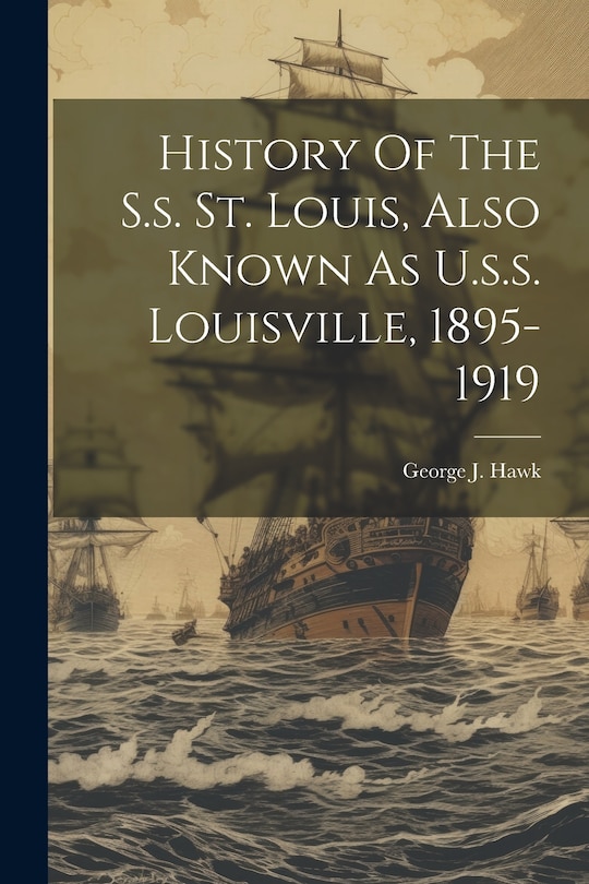 Front cover_History Of The S.s. St. Louis, Also Known As U.s.s. Louisville, 1895-1919