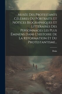 Couverture_Musée Des Protestants Célèbres Ou Portraits Et Notices Biographiques Et Littéraires Des Personnages Les Plus Éminens Dans L'histoire De La Réformation Et Du Protestantisme...