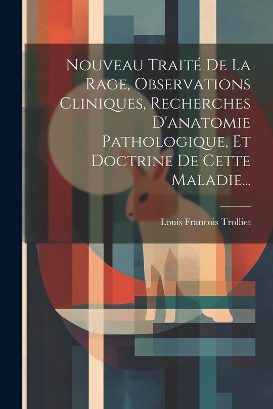 Front cover_Nouveau Traité De La Rage, Observations Cliniques, Recherches D'anatomie Pathologique, Et Doctrine De Cette Maladie...