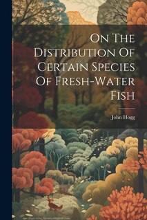 Front cover_On The Distribution Of Certain Species Of Fresh-water Fish