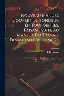 Front cover_Nouveau Manuel Complet Du Fondeur En Tous Genres, Faisant Suite Au Manuel Du Travail Des Métaux, Volume 2...