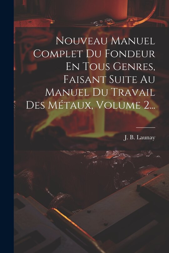 Front cover_Nouveau Manuel Complet Du Fondeur En Tous Genres, Faisant Suite Au Manuel Du Travail Des Métaux, Volume 2...