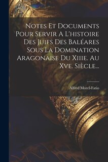 Notes Et Documents Pour Servir A L'histoire Des Juifs Des Baléares Sous La Domination Aragonaise Du Xiiie. Au Xve. Siècle...