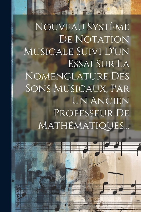 Front cover_Nouveau Syst&egrave;me De Notation Musicale Suivi D'un Essai Sur La Nomenclature Des Sons Musicaux, Par Un Ancien Professeur De Math&eacute;matiques...