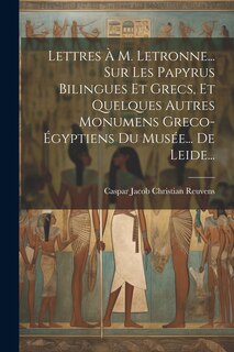 Front cover_Lettres À M. Letronne... Sur Les Papyrus Bilingues Et Grecs, Et Quelques Autres Monumens Greco-égyptiens Du Musée... De Leide...