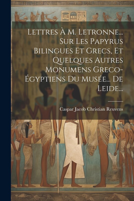 Front cover_Lettres À M. Letronne... Sur Les Papyrus Bilingues Et Grecs, Et Quelques Autres Monumens Greco-égyptiens Du Musée... De Leide...