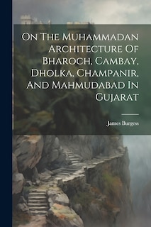 Couverture_On The Muhammadan Architecture Of Bharoch, Cambay, Dholka, Champanir, And Mahmudabad In Gujarat