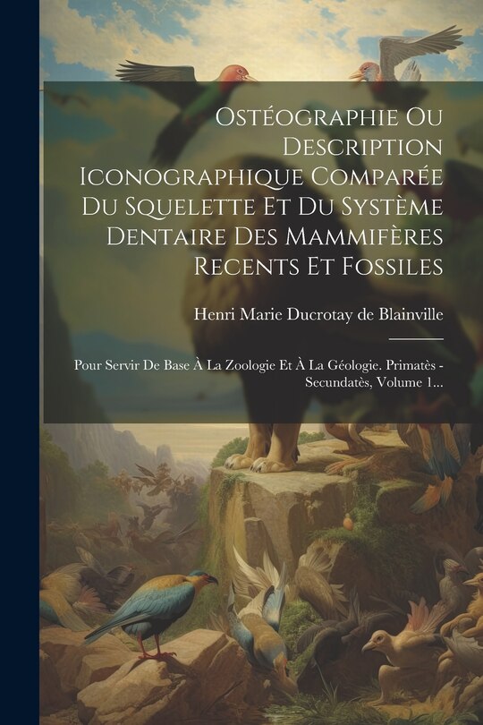 Front cover_Ostéographie Ou Description Iconographique Comparée Du Squelette Et Du Système Dentaire Des Mammifères Recents Et Fossiles