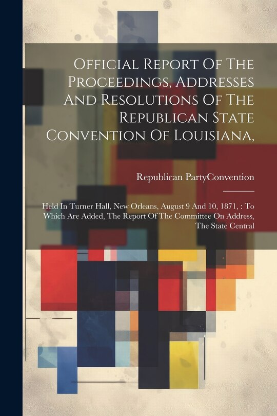 Couverture_Official Report Of The Proceedings, Addresses And Resolutions Of The Republican State Convention Of Louisiana,