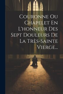 Front cover_Couronne Ou Chapelet En L'honneur Des Sept Douleurs De La Très-sainte Vierge...
