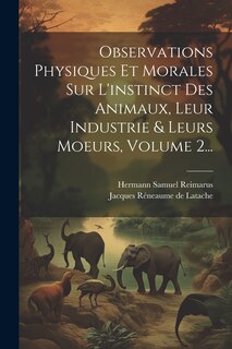 Front cover_Observations Physiques Et Morales Sur L'instinct Des Animaux, Leur Industrie & Leurs Moeurs, Volume 2...