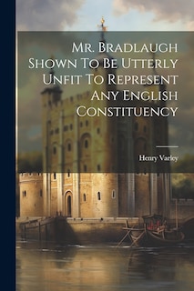 Couverture_Mr. Bradlaugh Shown To Be Utterly Unfit To Represent Any English Constituency