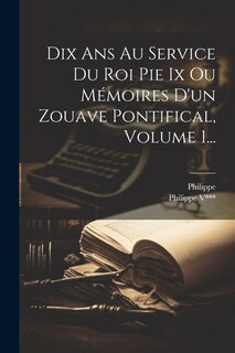 Couverture_Dix Ans Au Service Du Roi Pie Ix Ou M&eacute;moires D'un Zouave Pontifical, Volume 1...