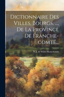 Couverture_Dictionnaire Des Villes, Bourgs, ..., De La Province De Franche-comté...