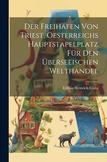 Front cover_Der Freihafen Von Triest, Oesterreichs Hauptstapelplatz Für Den Überseeischen Welthandel