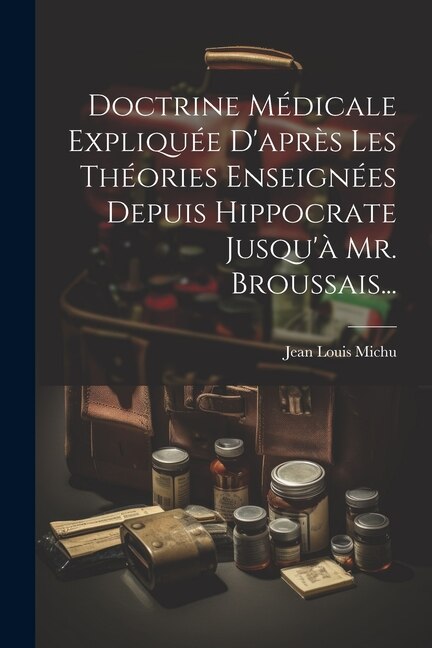 Front cover_Doctrine Médicale Expliquée D'après Les Théories Enseignées Depuis Hippocrate Jusqu'à Mr. Broussais...