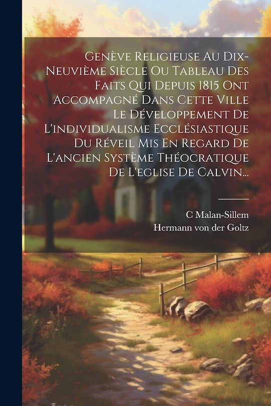 Front cover_Genève Religieuse Au Dix-neuvième Siècle Ou Tableau Des Faits Qui Depuis 1815 Ont Accompagné Dans Cette Ville Le Développement De L'individualisme Ecclésiastique Du Réveil Mis En Regard De L'ancien Système Théocratique De L'eglise De Calvin...