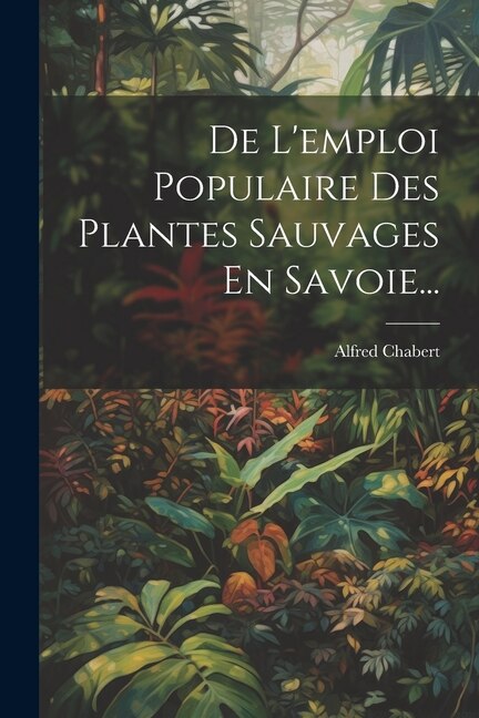 De L'emploi Populaire Des Plantes Sauvages En Savoie...