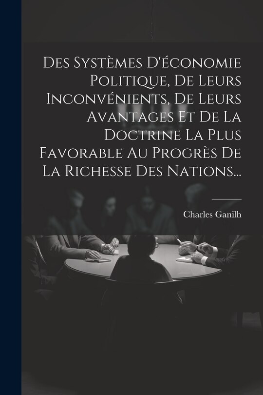 Front cover_Des Systèmes D'économie Politique, De Leurs Inconvénients, De Leurs Avantages Et De La Doctrine La Plus Favorable Au Progrès De La Richesse Des Nations...