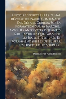 Front cover_Histoire Secrète Du Tribunal Révolutionnaire, Contenant Des Détails Curieux Sur Sa Formation, Sur Sa Marche... Avec Des Anecdotes Piquantes Sur Les Orgies Que Faisaient Les Juges Et Les Jurés, Et Notamment Sur Les Déjeûners, Les Dîners Et Les Soupers...