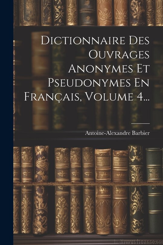 Front cover_Dictionnaire Des Ouvrages Anonymes Et Pseudonymes En Français, Volume 4...
