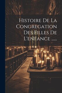 Front cover_Histoire De La Congregation Des Filles De L'enfance ......