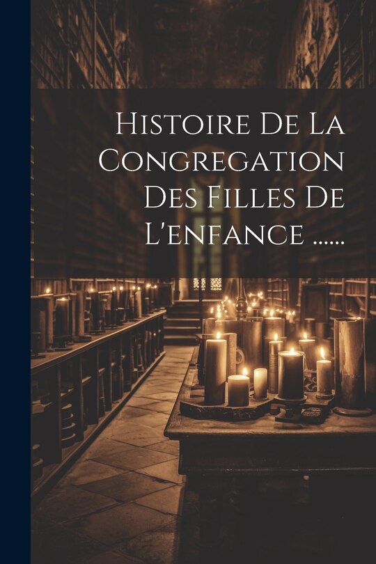 Front cover_Histoire De La Congregation Des Filles De L'enfance ......