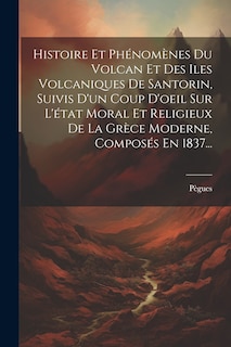 Couverture_Histoire Et Phénomènes Du Volcan Et Des Iles Volcaniques De Santorin, Suivis D'un Coup D'oeil Sur L'état Moral Et Religieux De La Grèce Moderne, Composés En 1837...