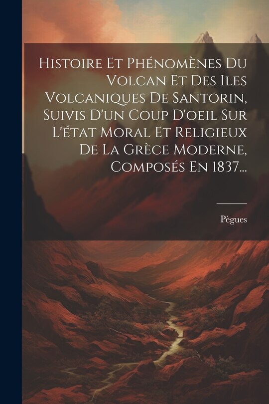 Couverture_Histoire Et Phénomènes Du Volcan Et Des Iles Volcaniques De Santorin, Suivis D'un Coup D'oeil Sur L'état Moral Et Religieux De La Grèce Moderne, Composés En 1837...