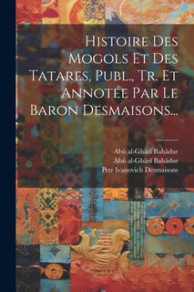 Couverture_Histoire Des Mogols Et Des Tatares, Publ., Tr. Et Annotée Par Le Baron Desmaisons...