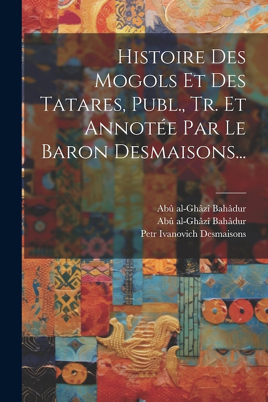 Couverture_Histoire Des Mogols Et Des Tatares, Publ., Tr. Et Annotée Par Le Baron Desmaisons...