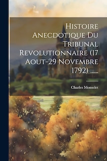 Couverture_Histoire Anecdotique Du Tribunal Revolutionnaire (17 Aout-29 Novembre 1792) ......