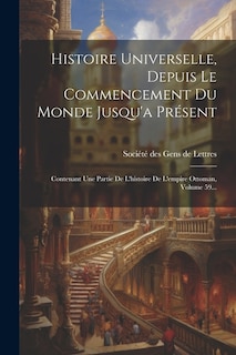 Histoire Universelle, Depuis Le Commencement Du Monde Jusqu'a Présent: Contenant Une Partie De L'histoire De L'empire Ottoman, Volume 59...