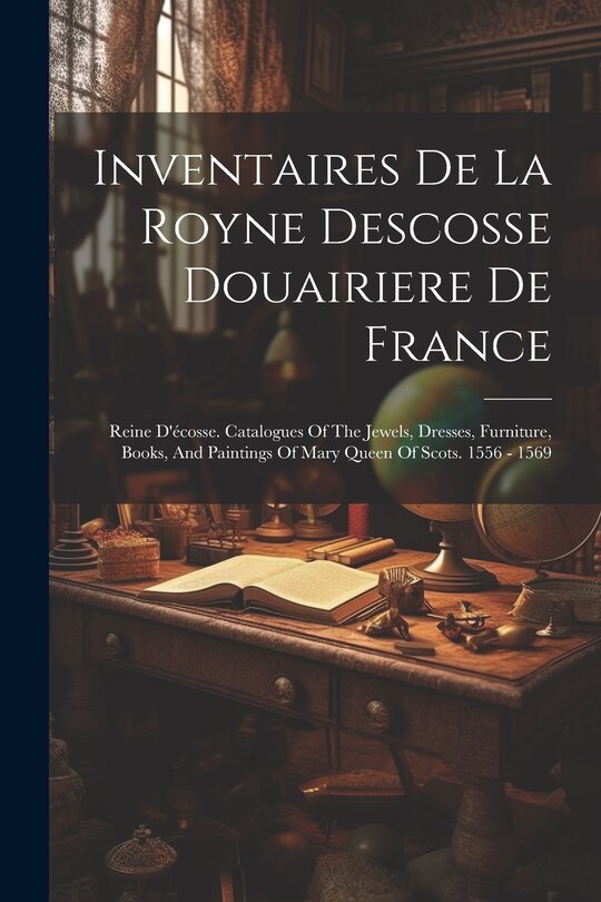 Couverture_Inventaires De La Royne Descosse Douairiere De France