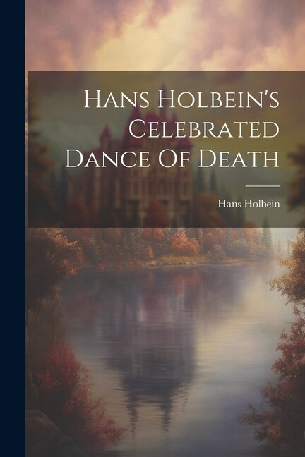 Hans Holbein's Celebrated Dance Of Death