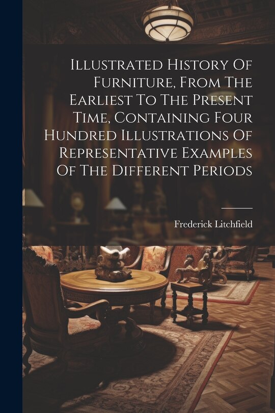 Couverture_Illustrated History Of Furniture, From The Earliest To The Present Time, Containing Four Hundred Illustrations Of Representative Examples Of The Different Periods