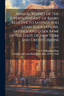 Front cover_Annual Report Of The Superintendent Of Banks Relative To Savings And Loan Associations, Savings And Loan Bank Of The State Of New York And Credit Unions