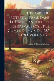 Couverture_Histoire Du Protestantisme Dans Le Haut-languedoc, Le Bas-quercy Et Le Comté De Foix De 1685 À 1789, Volume 2...